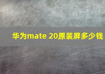 华为mate 20原装屏多少钱